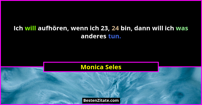 Ich will aufhören, wenn ich 23, 24 bin, dann will ich was anderes tun.... - Monica Seles