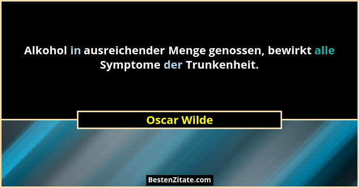 Alkohol in ausreichender Menge genossen, bewirkt alle Symptome der Trunkenheit.... - Oscar Wilde