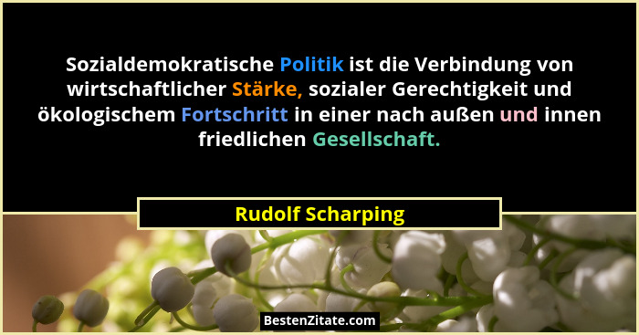 Sozialdemokratische Politik ist die Verbindung von wirtschaftlicher Stärke, sozialer Gerechtigkeit und ökologischem Fortschritt in... - Rudolf Scharping