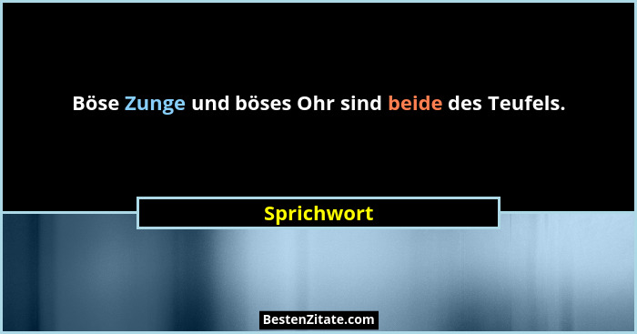 Böse Zunge und böses Ohr sind beide des Teufels.... - Sprichwort
