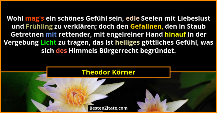 Wohl mag's ein schönes Gefühl sein, edle Seelen mit Liebeslust und Frühling zu verklären; doch den Gefallnen, den in Staub Getret... - Theodor Körner