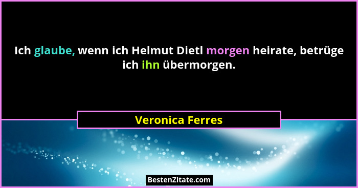 Ich glaube, wenn ich Helmut Dietl morgen heirate, betrüge ich ihn übermorgen.... - Veronica Ferres