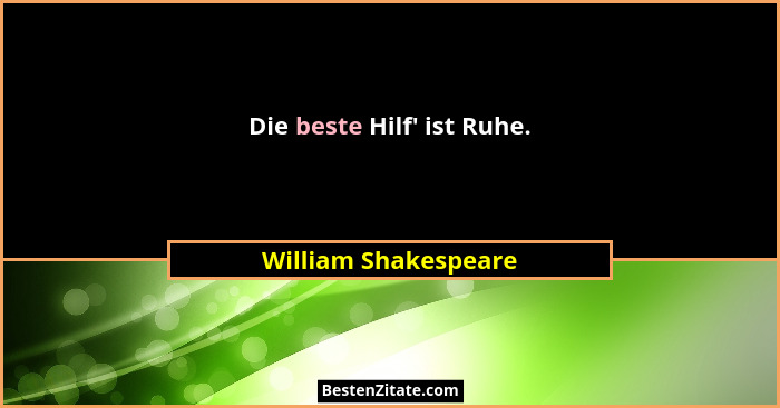 Die beste Hilf' ist Ruhe.... - William Shakespeare