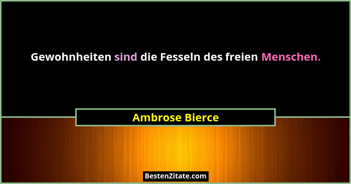Gewohnheiten sind die Fesseln des freien Menschen.... - Ambrose Bierce