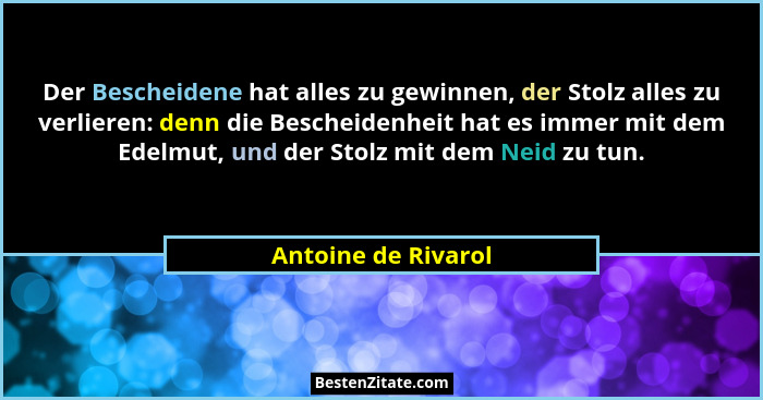 Der Bescheidene hat alles zu gewinnen, der Stolz alles zu verlieren: denn die Bescheidenheit hat es immer mit dem Edelmut, und de... - Antoine de Rivarol