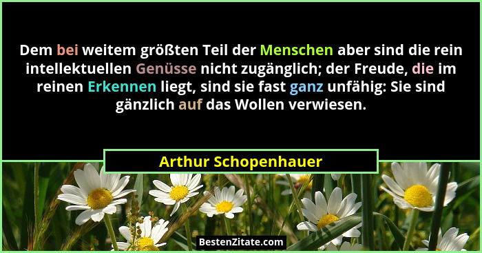 Dem bei weitem größten Teil der Menschen aber sind die rein intellektuellen Genüsse nicht zugänglich; der Freude, die im reinen... - Arthur Schopenhauer