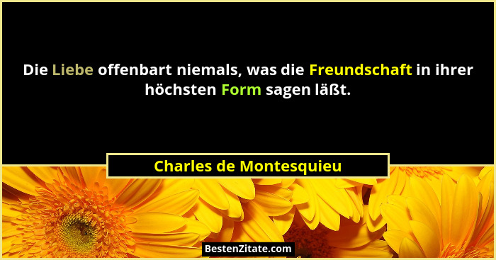 Die Liebe offenbart niemals, was die Freundschaft in ihrer höchsten Form sagen läßt.... - Charles de Montesquieu