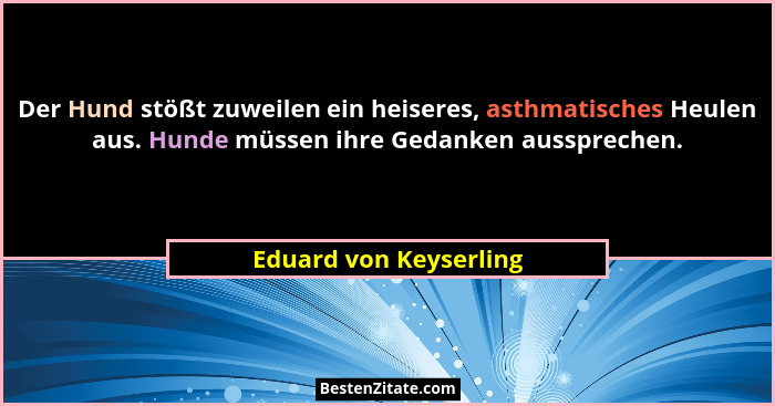 Der Hund stößt zuweilen ein heiseres, asthmatisches Heulen aus. Hunde müssen ihre Gedanken aussprechen.... - Eduard von Keyserling