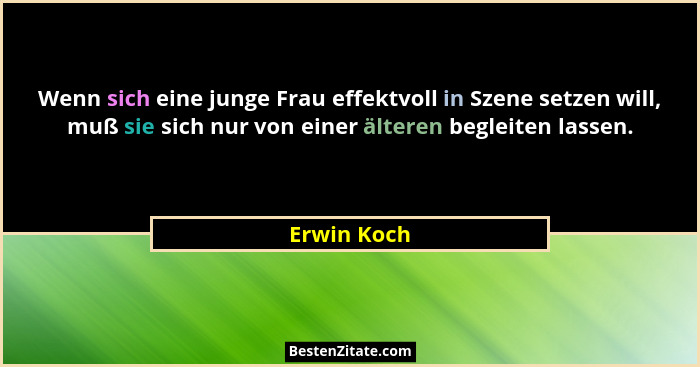 Wenn sich eine junge Frau effektvoll in Szene setzen will, muß sie sich nur von einer älteren begleiten lassen.... - Erwin Koch
