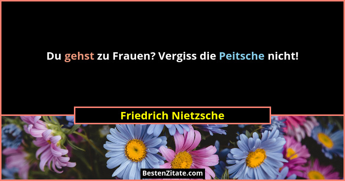 Du gehst zu Frauen? Vergiss die Peitsche nicht!... - Friedrich Nietzsche