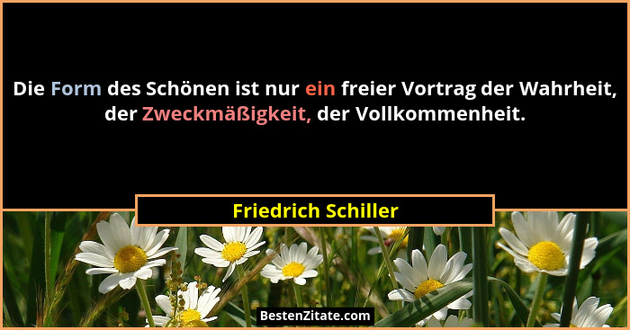 Die Form des Schönen ist nur ein freier Vortrag der Wahrheit, der Zweckmäßigkeit, der Vollkommenheit.... - Friedrich Schiller