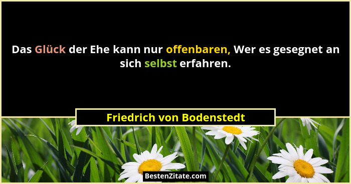 Das Glück der Ehe kann nur offenbaren, Wer es gesegnet an sich selbst erfahren.... - Friedrich von Bodenstedt