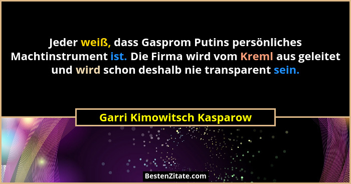 Jeder weiß, dass Gasprom Putins persönliches Machtinstrument ist. Die Firma wird vom Kreml aus geleitet und wird schon des... - Garri Kimowitsch Kasparow