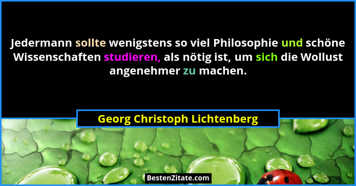 Jedermann sollte wenigstens so viel Philosophie und schöne Wissenschaften studieren, als nötig ist, um sich die Wollust... - Georg Christoph Lichtenberg