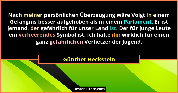 Nach meiner persönlichen Überzeugung wäre Voigt in einem Gefängnis besser aufgehoben als in einem Parlament. Er ist jemand, der ge... - Günther Beckstein