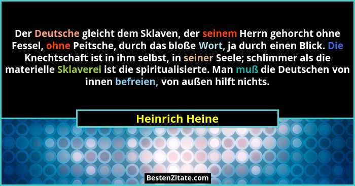 Der Deutsche gleicht dem Sklaven, der seinem Herrn gehorcht ohne Fessel, ohne Peitsche, durch das bloße Wort, ja durch einen Blick. D... - Heinrich Heine
