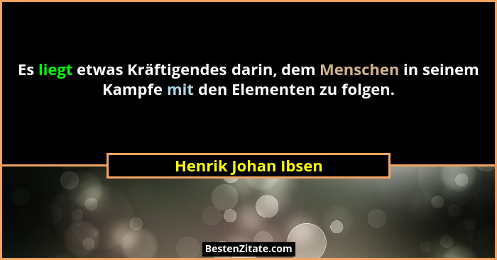Es liegt etwas Kräftigendes darin, dem Menschen in seinem Kampfe mit den Elementen zu folgen.... - Henrik Johan Ibsen
