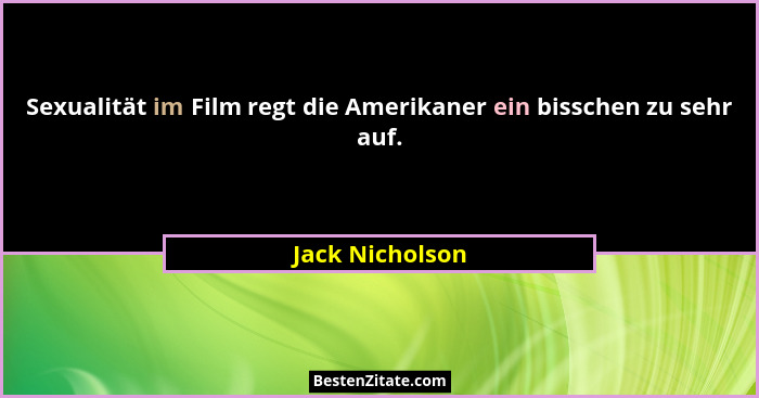 Sexualität im Film regt die Amerikaner ein bisschen zu sehr auf.... - Jack Nicholson