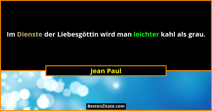 Im Dienste der Liebesgöttin wird man leichter kahl als grau.... - Jean Paul