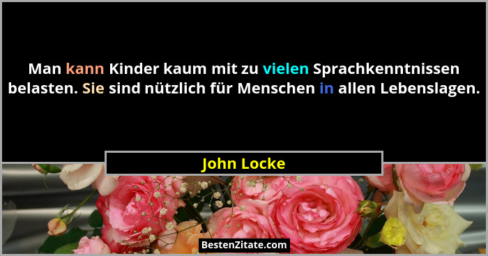 Man kann Kinder kaum mit zu vielen Sprachkenntnissen belasten. Sie sind nützlich für Menschen in allen Lebenslagen.... - John Locke