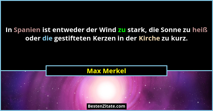 In Spanien ist entweder der Wind zu stark, die Sonne zu heiß oder die gestifteten Kerzen in der Kirche zu kurz.... - Max Merkel