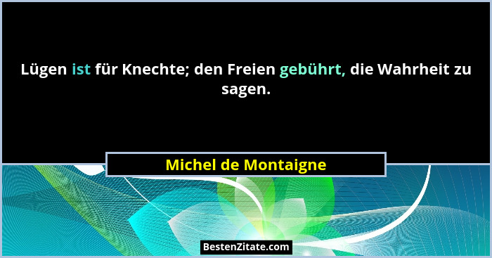 Lügen ist für Knechte; den Freien gebührt, die Wahrheit zu sagen.... - Michel de Montaigne