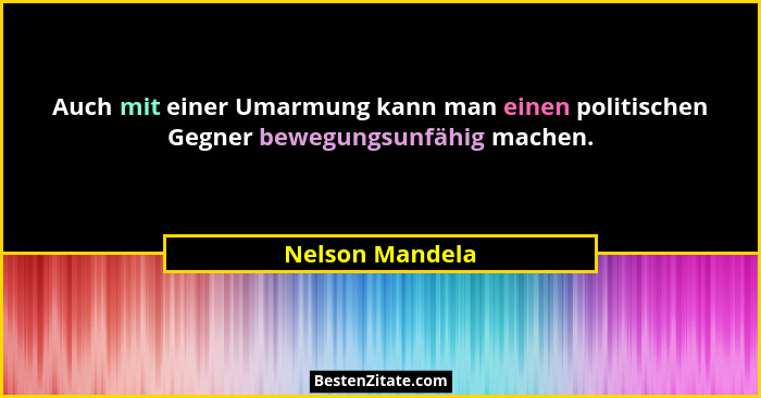 Auch mit einer Umarmung kann man einen politischen Gegner bewegungsunfähig machen.... - Nelson Mandela