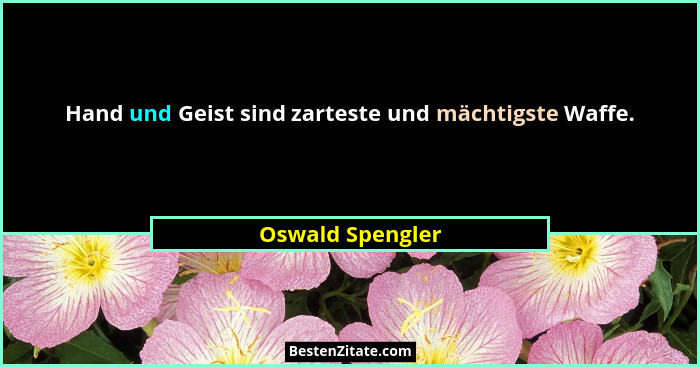 Hand und Geist sind zarteste und mächtigste Waffe.... - Oswald Spengler