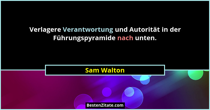 Verlagere Verantwortung und Autorität in der Führungspyramide nach unten.... - Sam Walton