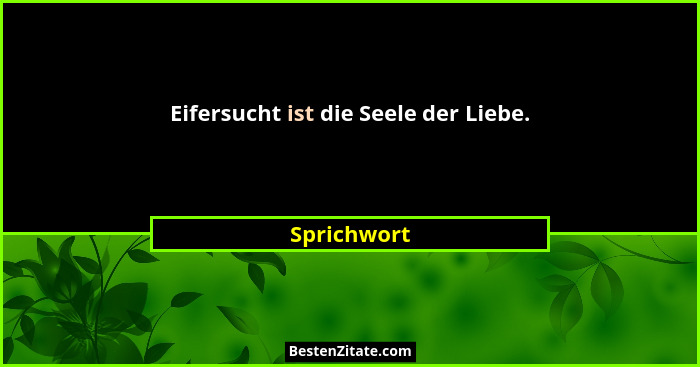 Eifersucht ist die Seele der Liebe.... - Sprichwort
