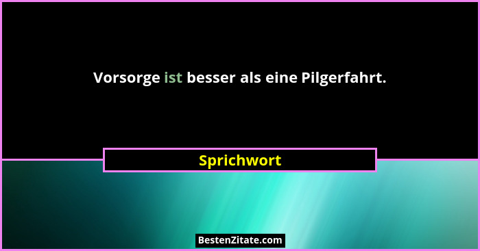 Vorsorge ist besser als eine Pilgerfahrt.... - Sprichwort