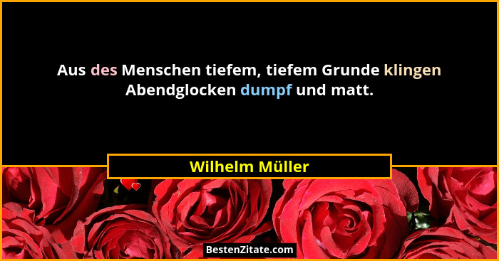 Aus des Menschen tiefem, tiefem Grunde klingen Abendglocken dumpf und matt.... - Wilhelm Müller