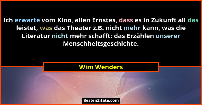 Ich erwarte vom Kino, allen Ernstes, dass es in Zukunft all das leistet, was das Theater z.B. nicht mehr kann, was die Literatur nicht m... - Wim Wenders