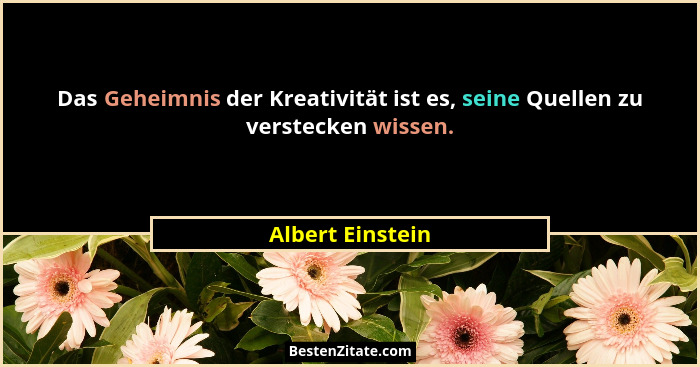 Das Geheimnis der Kreativität ist es, seine Quellen zu verstecken wissen.... - Albert Einstein
