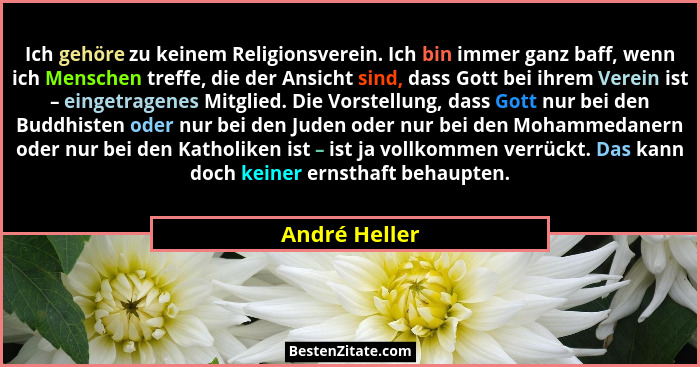 Ich gehöre zu keinem Religionsverein. Ich bin immer ganz baff, wenn ich Menschen treffe, die der Ansicht sind, dass Gott bei ihrem Vere... - André Heller