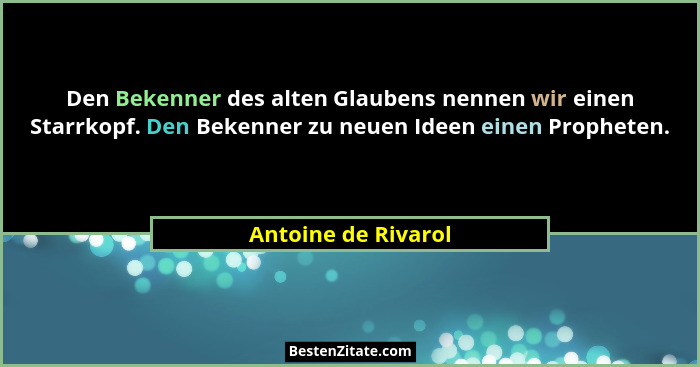 Den Bekenner des alten Glaubens nennen wir einen Starrkopf. Den Bekenner zu neuen Ideen einen Propheten.... - Antoine de Rivarol