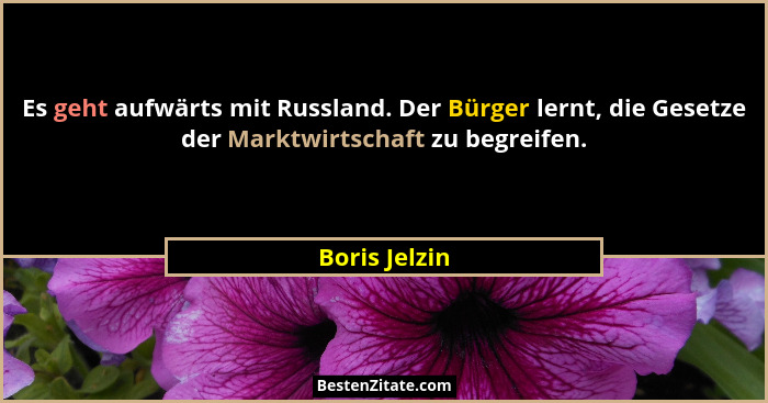 Es geht aufwärts mit Russland. Der Bürger lernt, die Gesetze der Marktwirtschaft zu begreifen.... - Boris Jelzin