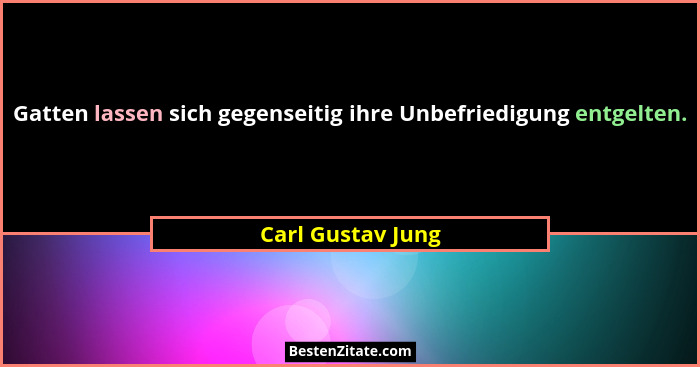 Gatten lassen sich gegenseitig ihre Unbefriedigung entgelten.... - Carl Gustav Jung