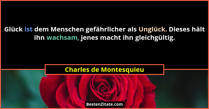 Glück ist dem Menschen gefährlicher als Unglück. Dieses hält ihn wachsam, jenes macht ihn gleichgültig.... - Charles de Montesquieu