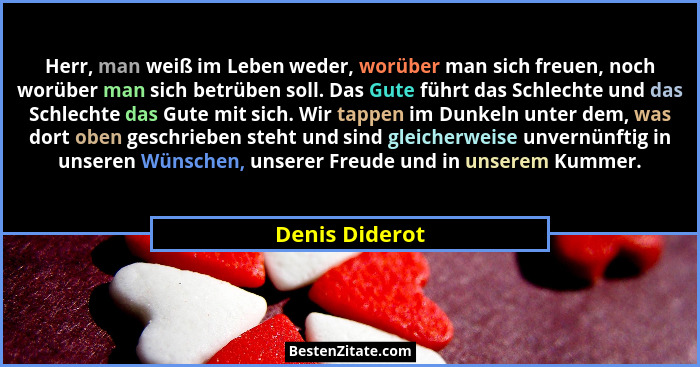 Herr, man weiß im Leben weder, worüber man sich freuen, noch worüber man sich betrüben soll. Das Gute führt das Schlechte und das Schl... - Denis Diderot