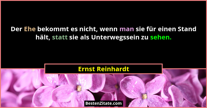 Der Ehe bekommt es nicht, wenn man sie für einen Stand hält, statt sie als Unterwegssein zu sehen.... - Ernst Reinhardt