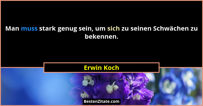 Man muss stark genug sein, um sich zu seinen Schwächen zu bekennen.... - Erwin Koch