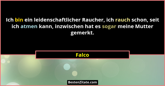 Ich bin ein leidenschaftlicher Raucher, ich rauch schon, seit ich atmen kann, inzwischen hat es sogar meine Mutter gemerkt.... - Falco