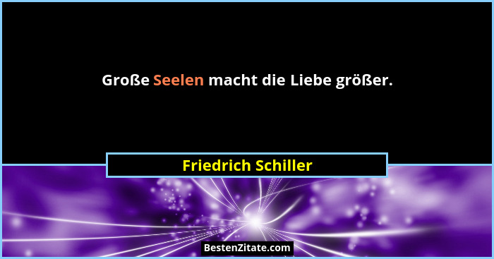 Große Seelen macht die Liebe größer.... - Friedrich Schiller