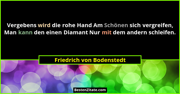 Vergebens wird die rohe Hand Am Schönen sich vergreifen, Man kann den einen Diamant Nur mit dem andern schleifen.... - Friedrich von Bodenstedt