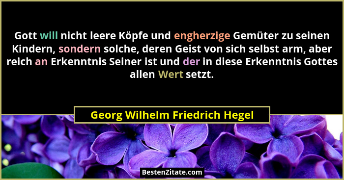 Gott will nicht leere Köpfe und engherzige Gemüter zu seinen Kindern, sondern solche, deren Geist von sich selbst arm,... - Georg Wilhelm Friedrich Hegel