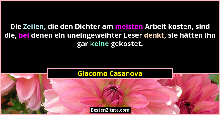 Die Zeilen, die den Dichter am meisten Arbeit kosten, sind die, bei denen ein uneingeweihter Leser denkt, sie hätten ihn gar keine... - Giacomo Casanova