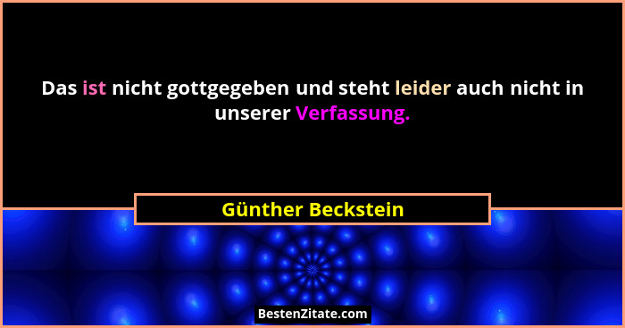 Das ist nicht gottgegeben und steht leider auch nicht in unserer Verfassung.... - Günther Beckstein