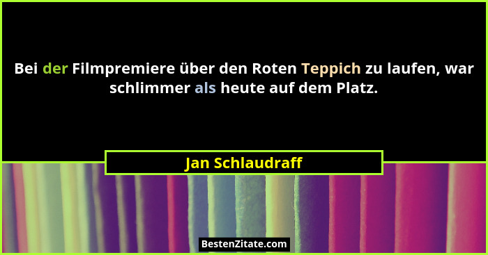 Bei der Filmpremiere über den Roten Teppich zu laufen, war schlimmer als heute auf dem Platz.... - Jan Schlaudraff