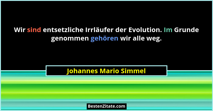 Wir sind entsetzliche Irrläufer der Evolution. Im Grunde genommen gehören wir alle weg.... - Johannes Mario Simmel